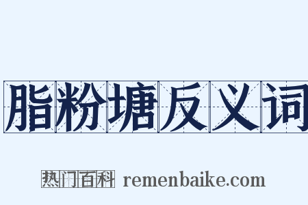 脂粉塘反义词是什么意思的图片